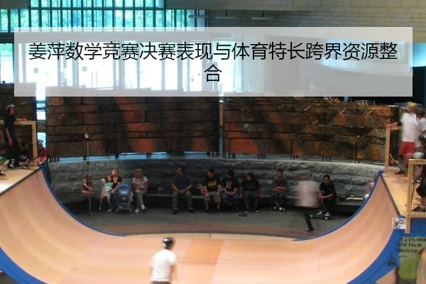 姜萍数学竞赛决赛表现与体育特长跨界资源整合