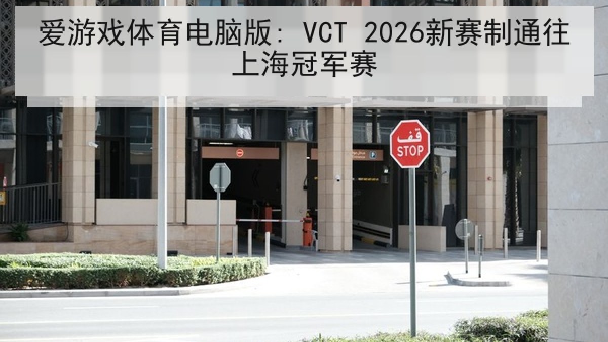 爱游戏体育电脑版: VCT 2026新赛制通往上海冠军赛