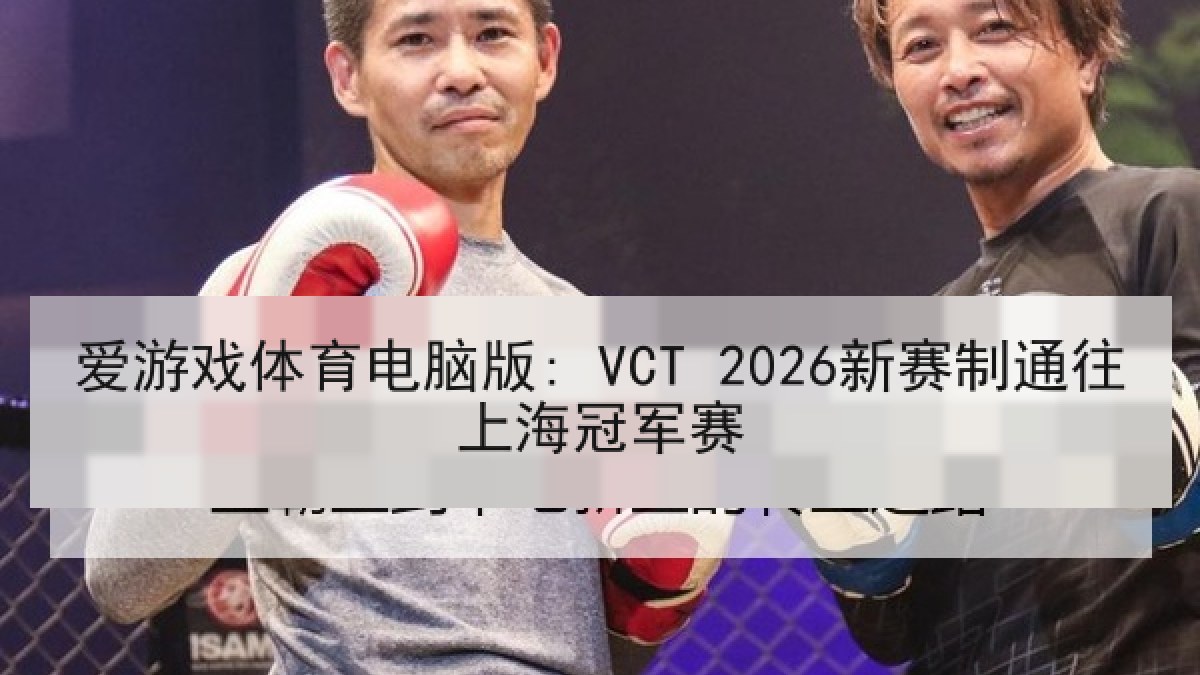 爱游戏体育电脑版: VCT 2026新赛制通往上海冠军赛