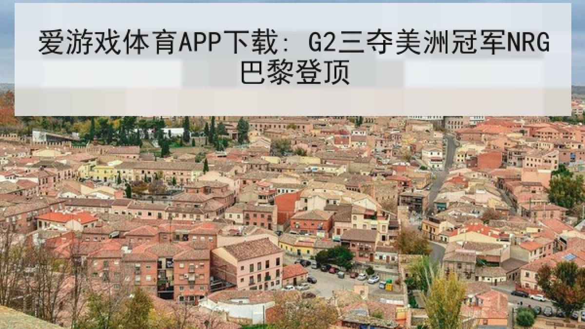 爱游戏体育APP下载: G2三夺美洲冠军NRG巴黎登顶