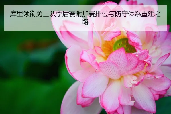 库里领衔勇士队季后赛附加赛排位与防守体系重建之路
