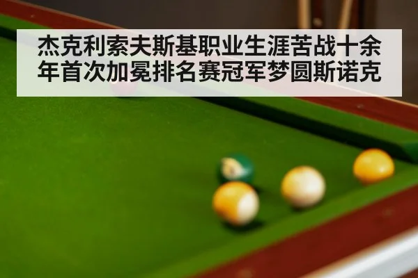 杰克利索夫斯基职业生涯苦战十余年首次加冕排名赛冠军梦圆斯诺克