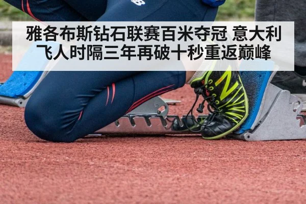 雅各布斯钻石联赛百米夺冠 意大利飞人时隔三年再破十秒重返巅峰
