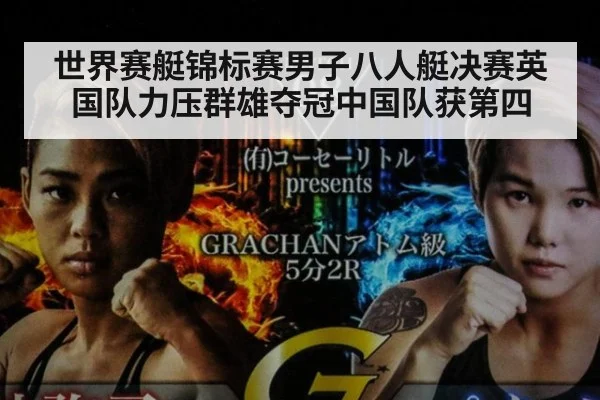 世界赛艇锦标赛男子八人艇决赛英国队力压群雄夺冠中国队获第四